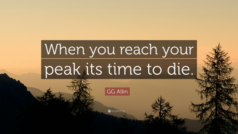 GG Allin Quote: “When you reach your peak its time to die.”