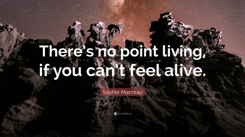 Sophie Marceau Quote: “There’s no point living, if you can’t feel alive.”