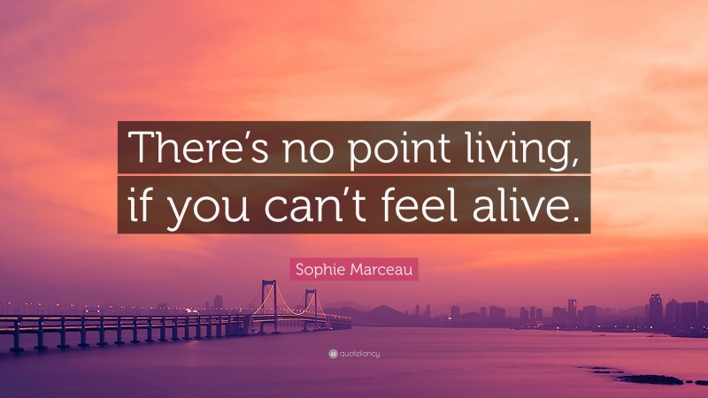 Sophie Marceau Quote: “There’s no point living, if you can’t feel alive.”