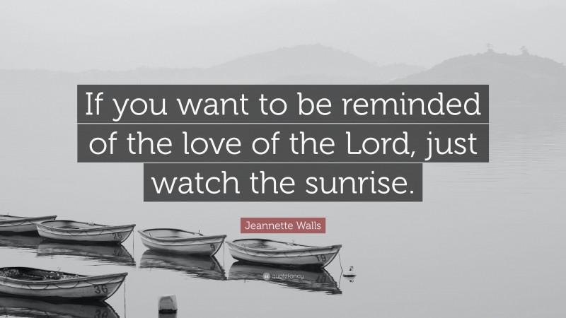 Jeannette Walls Quote: “If you want to be reminded of the love of the Lord, just watch the sunrise.”