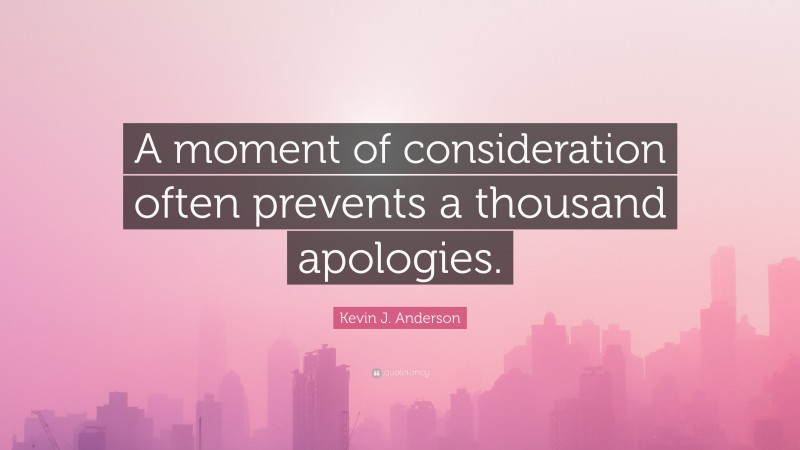 Kevin J. Anderson Quote: “A moment of consideration often prevents a thousand apologies.”