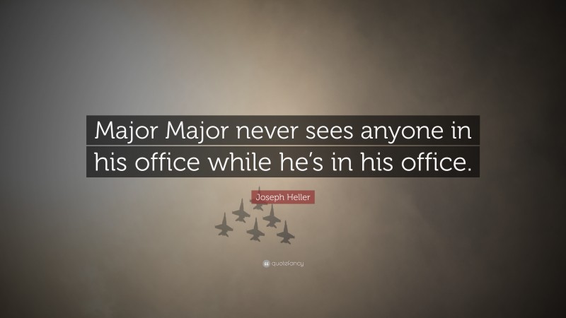 Joseph Heller Quote: “Major Major never sees anyone in his office while he’s in his office.”