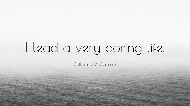 Catherine McCormack Quote: “I lead a very boring life.”