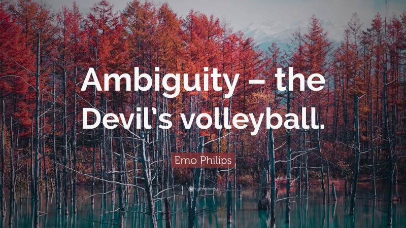 Emo Philips Quote: “Ambiguity – the Devil’s volleyball.”