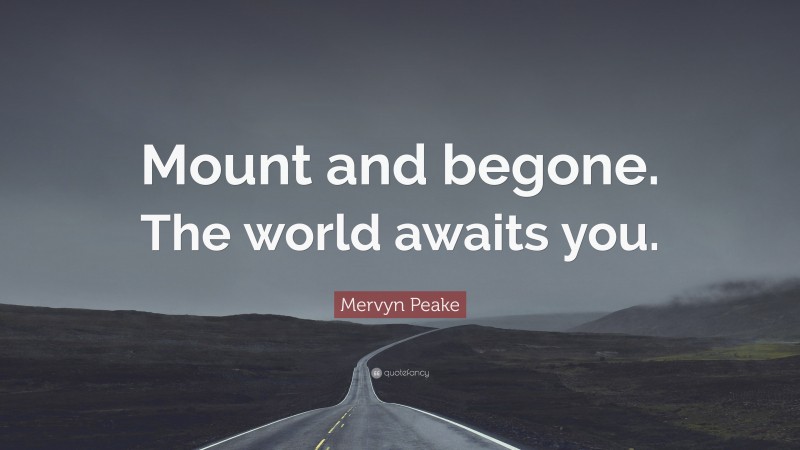 Mervyn Peake Quote: “Mount and begone. The world awaits you.”