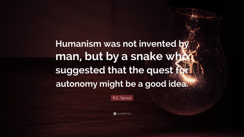 R.C. Sproul Quote: “Humanism was not invented by man, but by a snake who suggested that the quest for autonomy might be a good idea.”