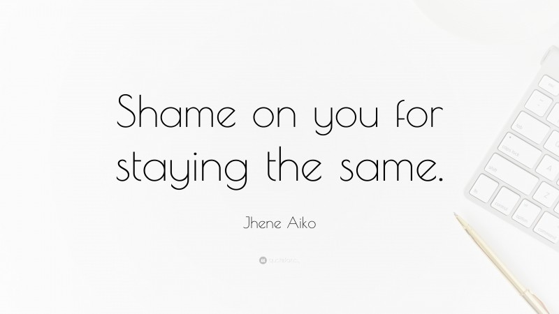 Jhene Aiko Quote: “Shame on you for staying the same.”