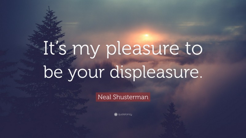 Neal Shusterman Quote: “It’s my pleasure to be your displeasure.”