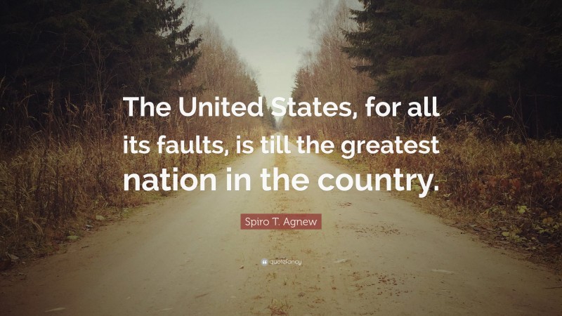 Spiro T. Agnew Quote: “The United States, for all its faults, is till the greatest nation in the country.”