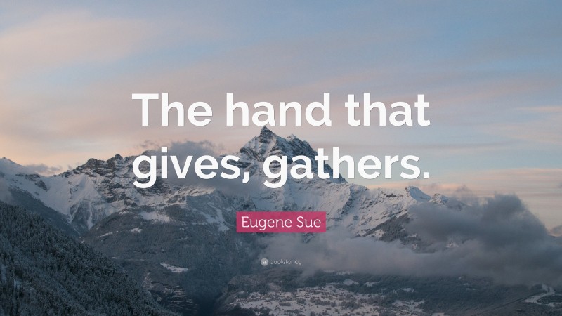 Eugene Sue Quote: “The hand that gives, gathers.”