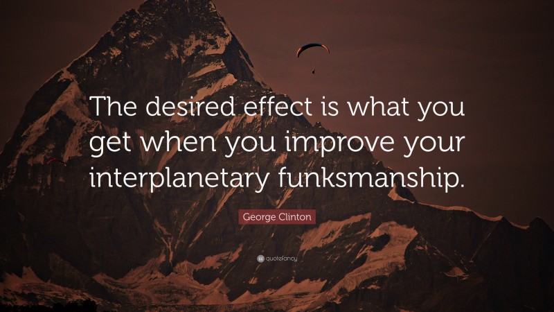 George Clinton Quote: “The desired effect is what you get when you improve your interplanetary funksmanship.”