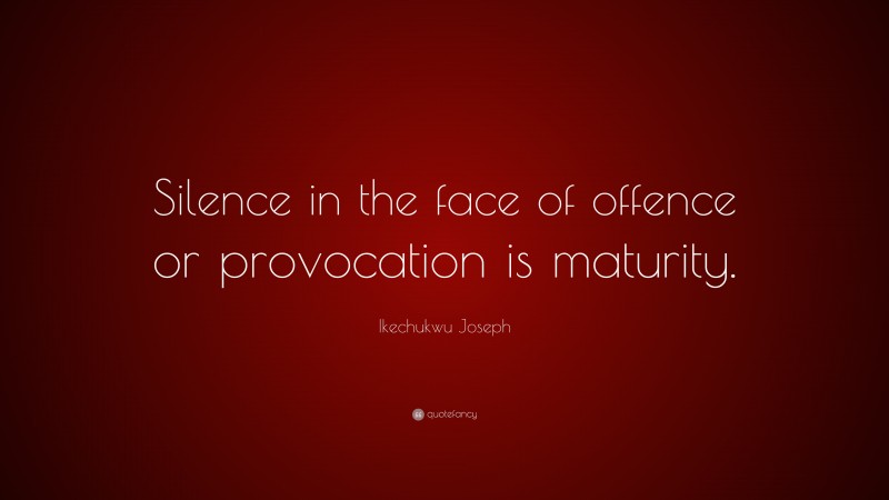 Ikechukwu Joseph Quote: “Silence in the face of offence or provocation is maturity.”