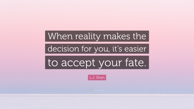 L.J. Shen Quote: “When reality makes the decision for you, it’s easier to accept your fate.”