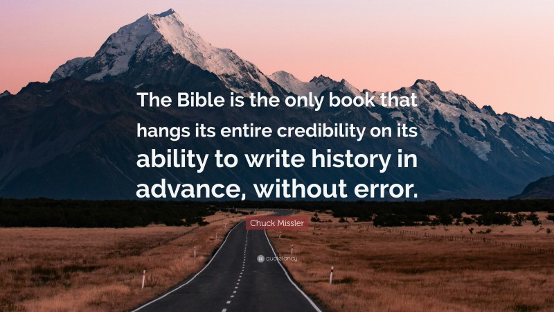 Chuck Missler Quote: “The Bible is the only book that hangs its entire credibility on its ability to write history in advance, without error.”