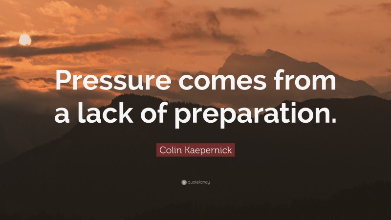 Colin Kaepernick Quote: “Pressure comes from a lack of preparation.”