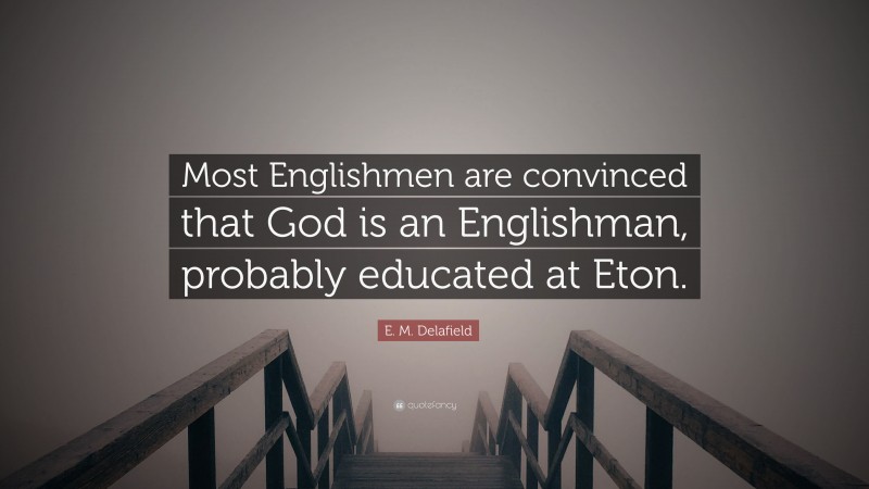 E. M. Delafield Quote: “Most Englishmen are convinced that God is an Englishman, probably educated at Eton.”