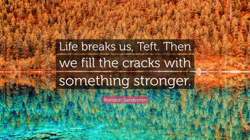 Brandon Sanderson Quote: “Life breaks us, Teft. Then we fill the cracks with something stronger.”
