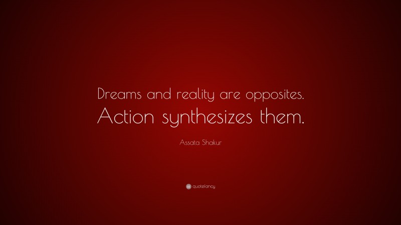 Assata Shakur Quote: “Dreams and reality are opposites. Action synthesizes them.”