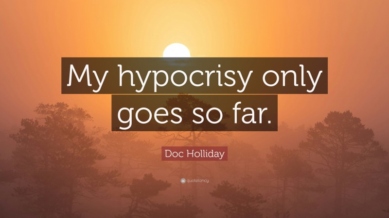Doc Holliday Quote: “My hypocrisy only goes so far.”