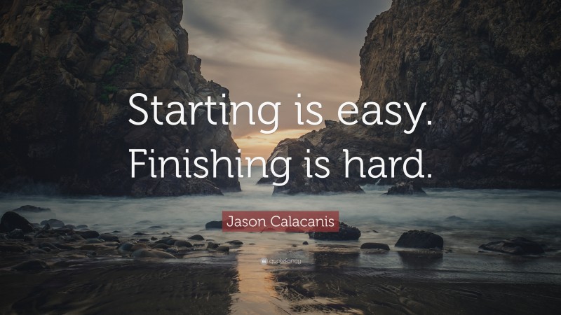 Jason Calacanis Quote: “Starting is easy. Finishing is hard.”