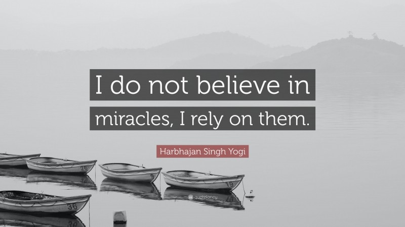 Harbhajan Singh Yogi Quote: “I do not believe in miracles, I rely on them.”