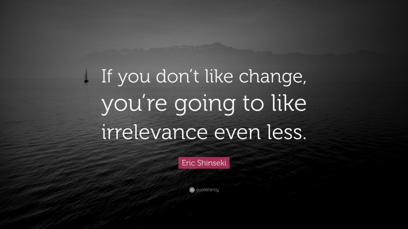 Eric Shinseki Quote: “If you don’t like change, you’re going to like irrelevance even less.”