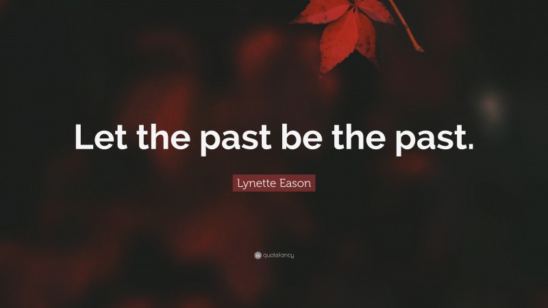 Lynette Eason Quote: “Let the past be the past.”