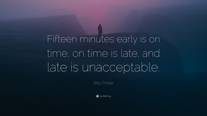Billy Porter Quote: “Fifteen minutes early is on time, on time is late, and late is unacceptable.”