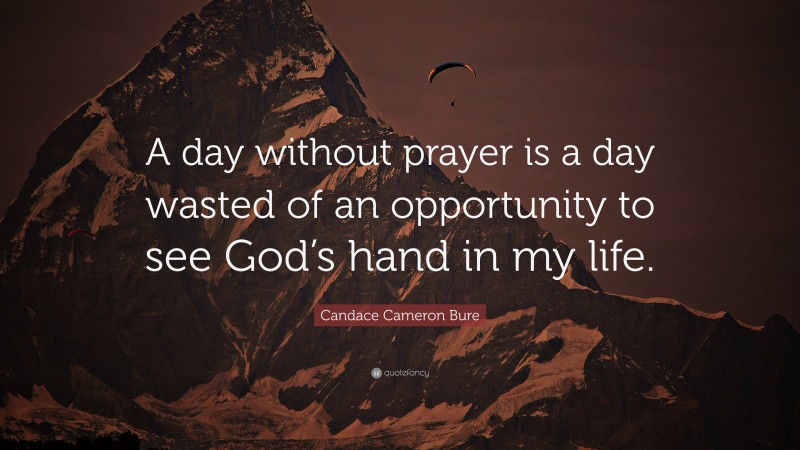 Candace Cameron Bure Quote: “A day without prayer is a day wasted of an opportunity to see God’s hand in my life.”