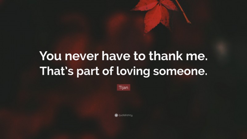 Tijan Quote: “You never have to thank me. That’s part of loving someone.”
