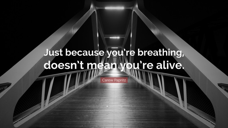 Carew Papritz Quote: “Just because you’re breathing, doesn’t mean you’re alive.”