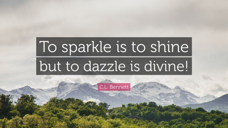 C.L. Bennett Quote: “To sparkle is to shine but to dazzle is divine!”