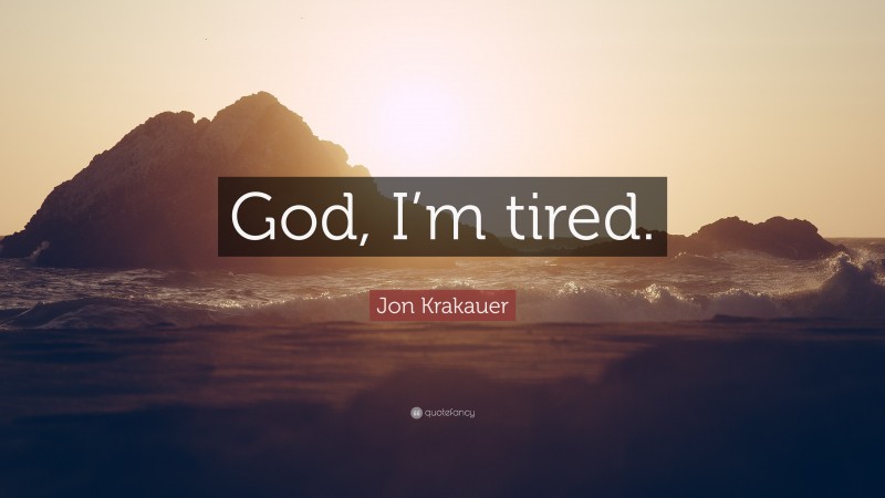 Jon Krakauer Quote: “God, I’m tired.”