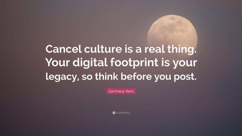 Germany Kent Quote: “Cancel culture is a real thing. Your digital footprint is your legacy, so think before you post.”