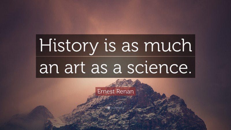 Ernest Renan Quote: “History is as much an art as a science.”