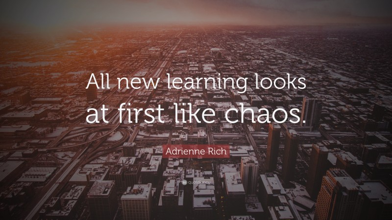 Adrienne Rich Quote: “All new learning looks at first like chaos.”