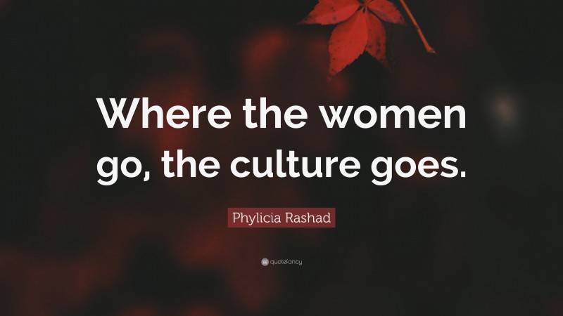 Phylicia Rashad Quote: “Where the women go, the culture goes.”