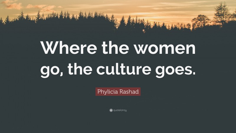 Phylicia Rashad Quote: “Where the women go, the culture goes.”
