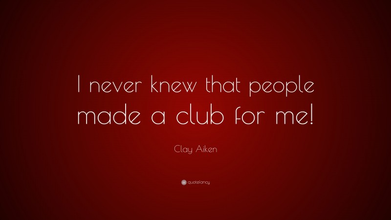Clay Aiken Quote: “I never knew that people made a club for me!”