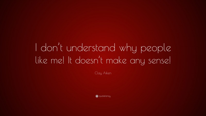 Clay Aiken Quote: “I don’t understand why people like me! It doesn’t make any sense!”