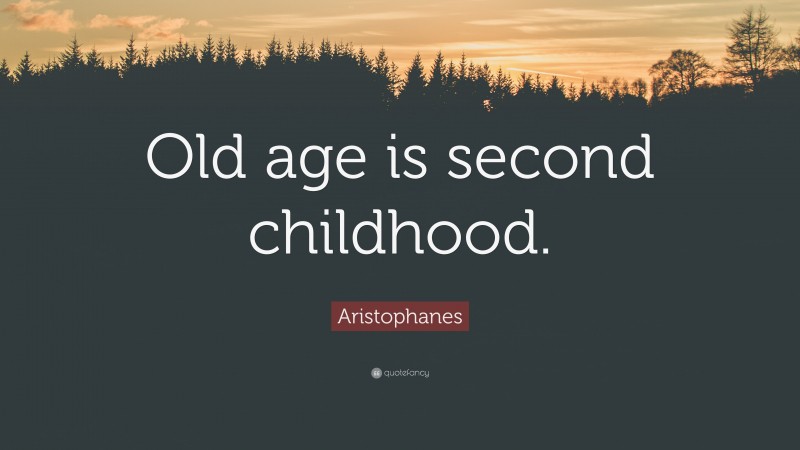 Aristophanes Quote: “Old age is second childhood.”