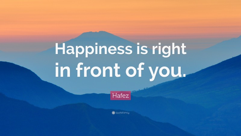 Hafez Quote: “Happiness is right in front of you.”