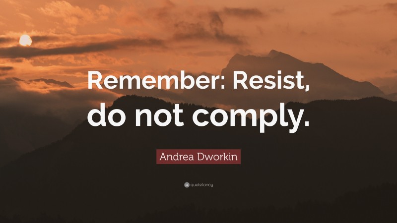 Andrea Dworkin Quote: “Remember: Resist, do not comply.”