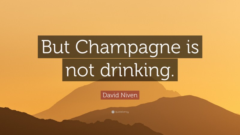 David Niven Quote: “But Champagne is not drinking.”