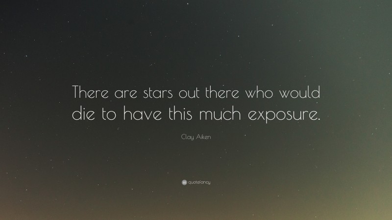 Clay Aiken Quote: “There are stars out there who would die to have this much exposure.”