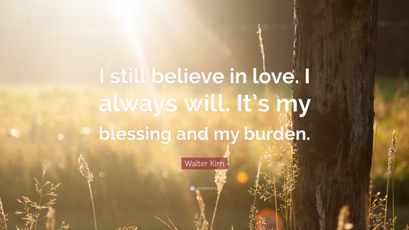 Walter Kirn Quote: “I still believe in love. I always will. It’s my blessing and my burden.”