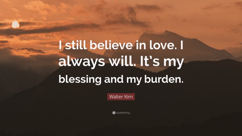 Walter Kirn Quote: “I still believe in love. I always will. It’s my blessing and my burden.”