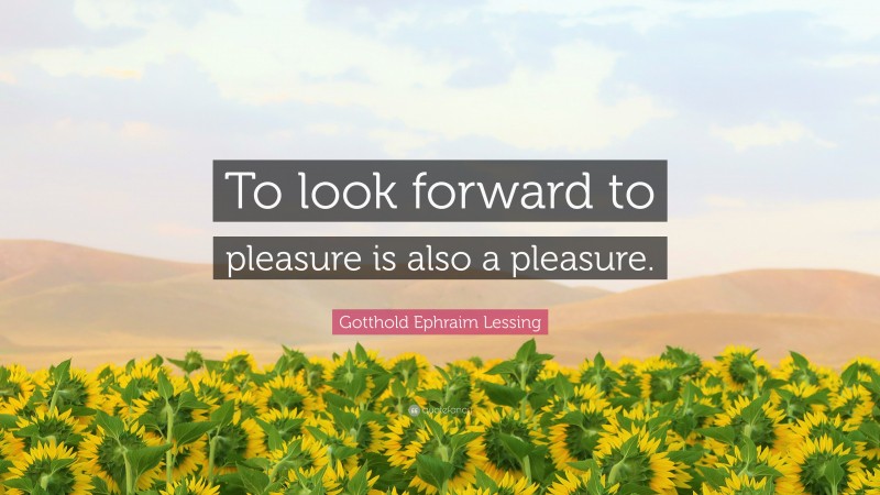 Gotthold Ephraim Lessing Quote: “To look forward to pleasure is also a pleasure.”