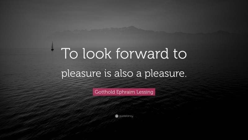 Gotthold Ephraim Lessing Quote: “To look forward to pleasure is also a pleasure.”