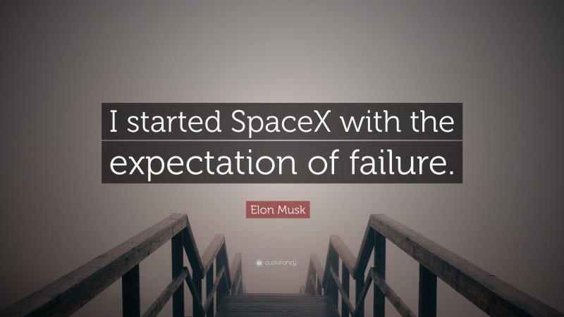 Elon Musk Quote: “I started SpaceX with the expectation of failure.”